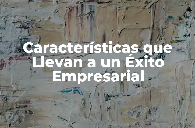 Características que Llevan a un Éxito Empresarial