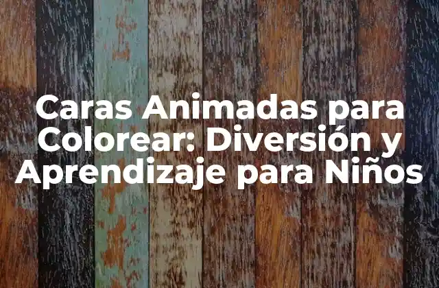 Caras Animadas para Colorear: Diversión y Aprendizaje para Niños