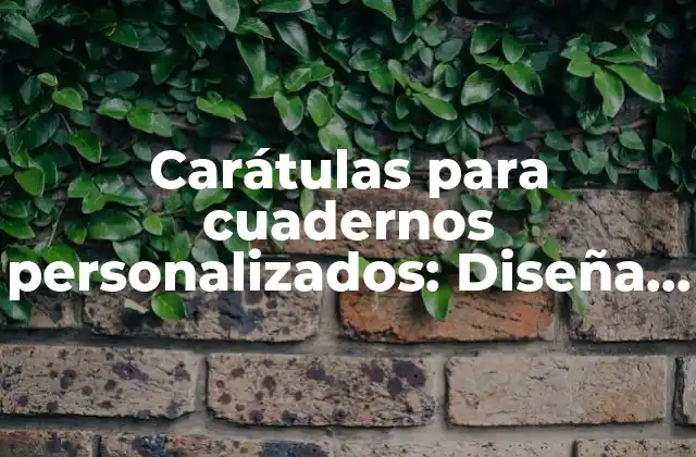 Carátulas para Cuadernos Personalizados: Diseña y Crea Tus Propias Cubiertas