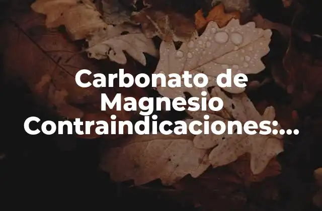 Carbonato de Magnesio Contraindicaciones: Guía Completa y Actualizada