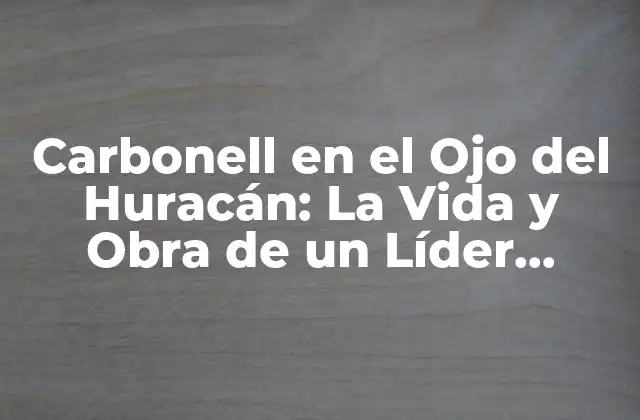 Carbonell en el Ojo Del Huracán: la Vida y Obra de un Líder Sindical