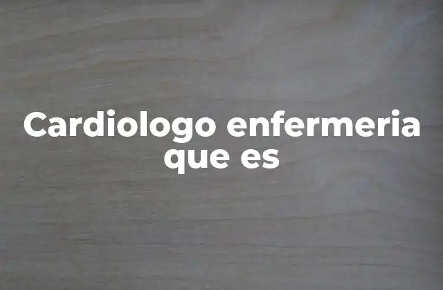 Cardiologo Enfermeria que es