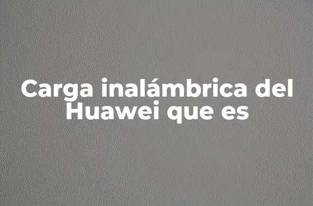 Carga Inalámbrica Del Huawei que es