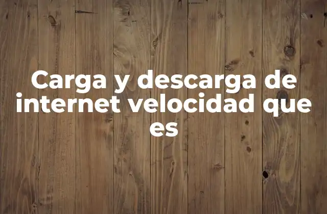 Carga y Descarga de Internet Velocidad que es