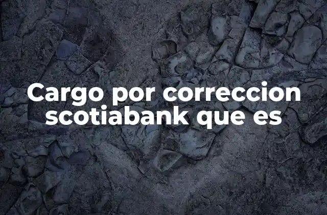 Cargo por Correccion Scotiabank que es