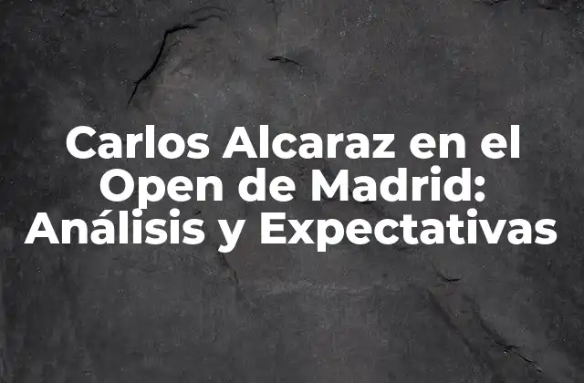 Carlos Alcaraz en el Open de Madrid: Análisis y Expectativas