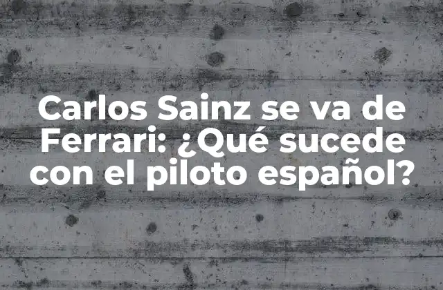 Carlos Sainz Se Va de Ferrari: ¿qué Sucede con el Piloto Español?