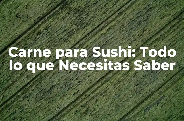 Carne para Sushi: Todo Lo que Necesitas Saber