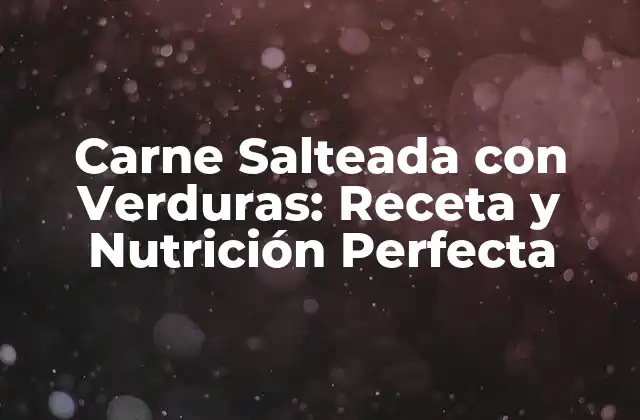 Carne Salteada con Verduras: Receta y Nutrición Perfecta