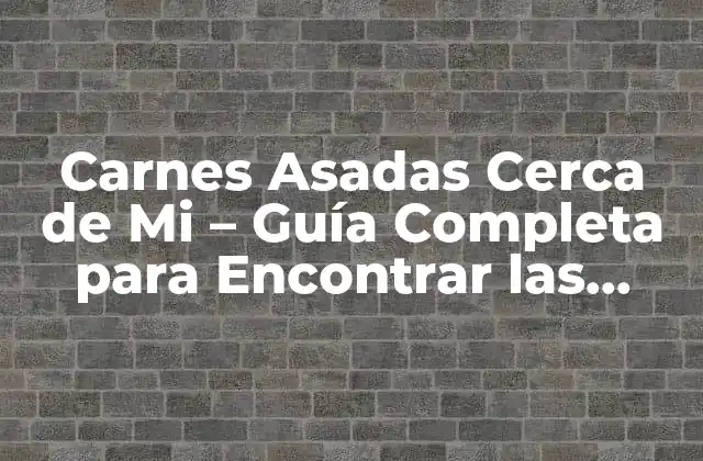 Carnes Asadas Cerca de Mi – Guía Completa para Encontrar las Mejores Opciones