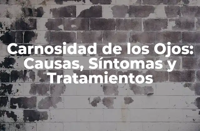 Carnosidad de los Ojos: Causas, Síntomas y Tratamientos