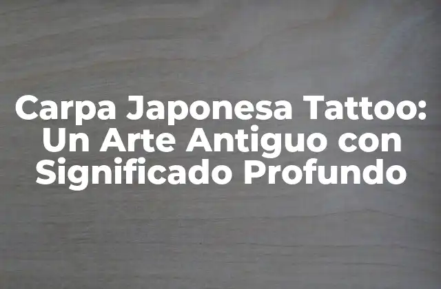 Carpa Japonesa Tattoo: un Arte Antiguo con Significado Profundo