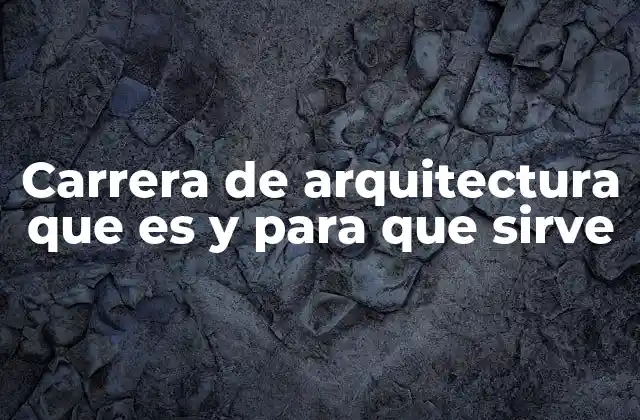 Carrera de Arquitectura que es y para que Sirve
