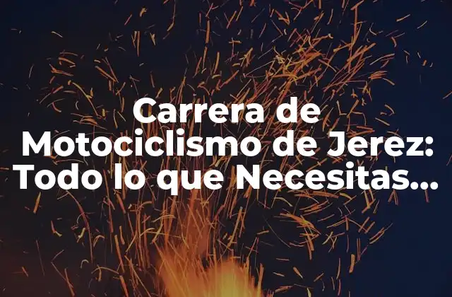 Carrera de Motociclismo de Jerez: Todo Lo que Necesitas Saber