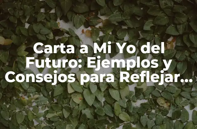 Carta a Mi Yo Del Futuro: Ejemplos y Consejos para Reflejar sobre Tu Progreso