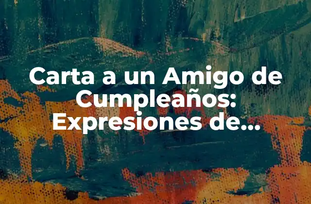Carta a un Amigo de Cumpleaños: Expresiones de Amistad y Aprecio