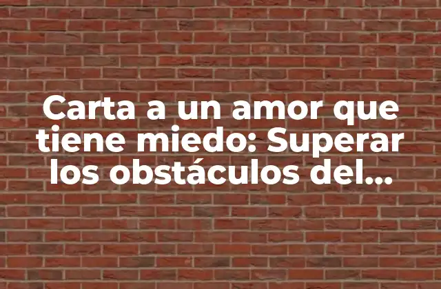 Carta a un Amor que Tiene Miedo: Superar los Obstáculos Del Miedo en las Relaciones