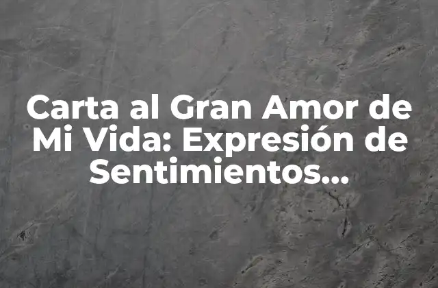 Carta Al Gran Amor de Mi Vida: Expresión de Sentimientos Profundos