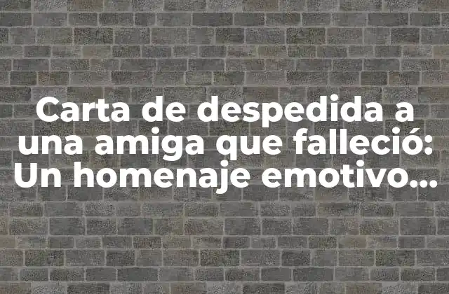 Carta de Despedida a una Amiga que Falleció: un Homenaje Emotivo y Duradero