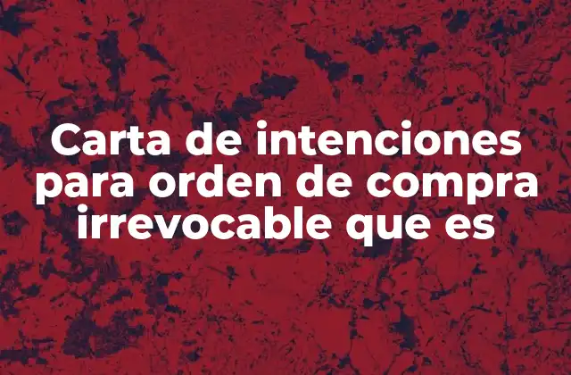 Carta de Intenciones para Orden de Compra Irrevocable que es
