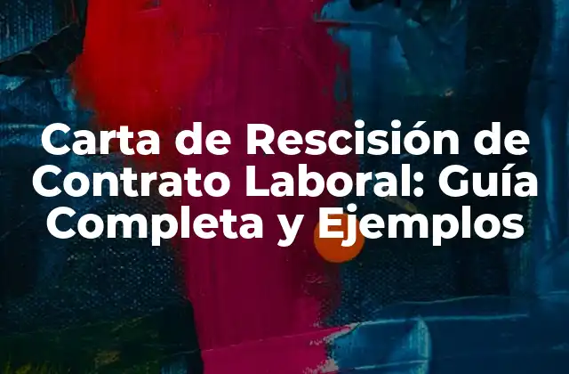 Carta de Rescisión de Contrato Laboral: Guía Completa y Ejemplos