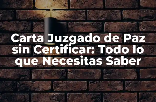 Carta Juzgado de Paz sin Certificar: Todo Lo que Necesitas Saber