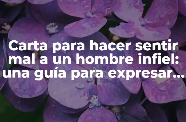 Carta para Hacer Sentir Mal a un Hombre Infiel: una Guía para Expresar Tu Dolor