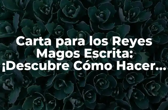 Carta para los Reyes Magos Escrita: ¡descubre Cómo Hacer que Tus Sueños Se Hagan Realidad!