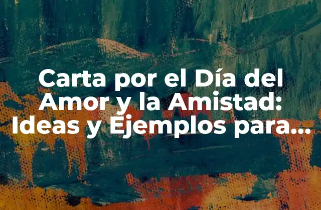 Carta por el Día Del Amor y la Amistad: Ideas y Ejemplos para Conmemorar Este Día Especial