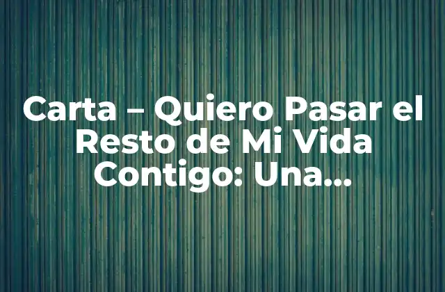 Carta – Quiero Pasar el Resto de Mi Vida Contigo: una Declaración de Amor Eterna