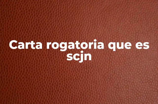 Carta Rogatoria que es Scjn