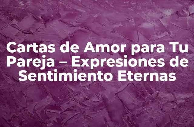 Cartas de Amor para Tu Pareja – Expresiones de Sentimiento Eternas