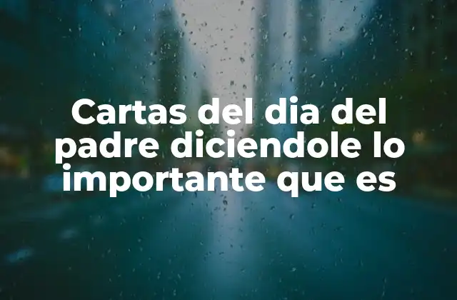 Cartas Del Dia Del Padre Diciendole Lo Importante que es