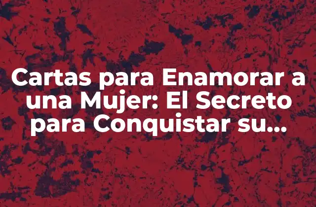 Cartas para Enamorar a una Mujer: el Secreto para Conquistar Su Corazón