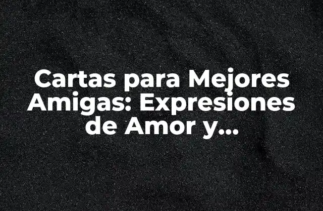 Cartas para Mejores Amigas: Expresiones de Amor y Agradecimiento