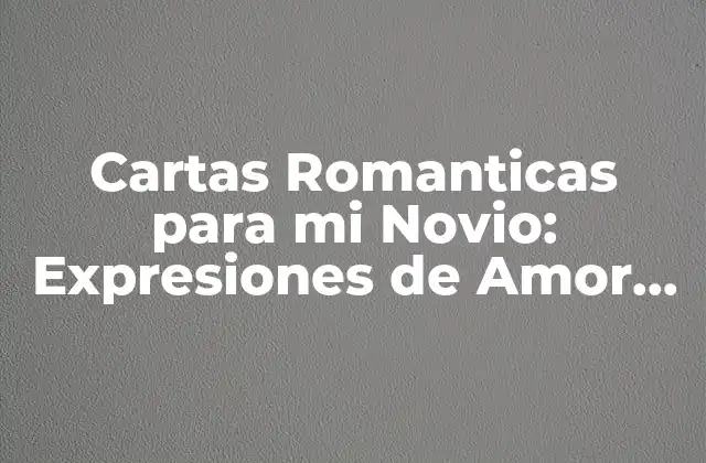 Cartas Romanticas para Mi Novio: Expresiones de Amor Eternas