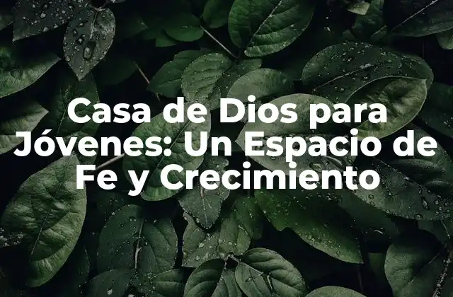 Casa de Dios para Jóvenes: un Espacio de Fe y Crecimiento