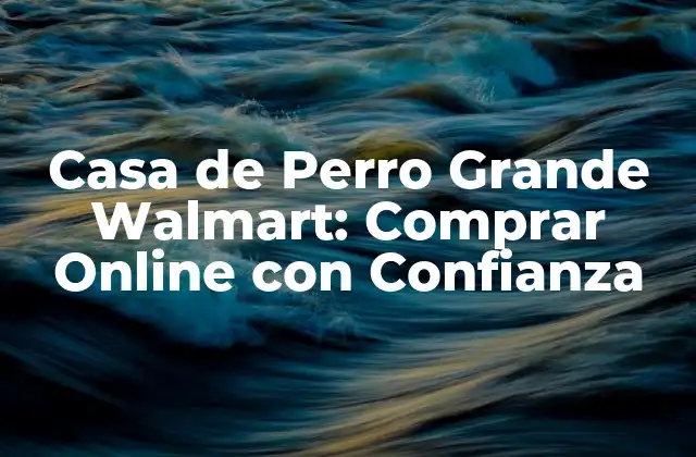 Casa de Perro Grande Walmart: Comprar Online con Confianza 2 ¿Qué es una Casa de Perro Grande?
