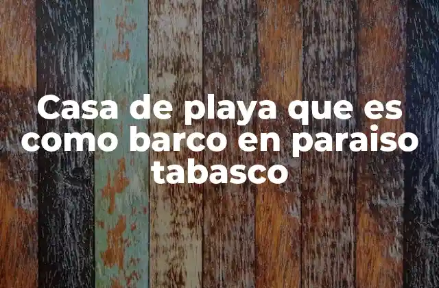 Casa de Playa que es como Barco en Paraiso Tabasco