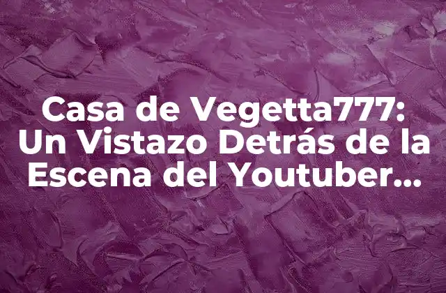 Casa de Vegetta777: un Vistazo Detrás de la Escena Del Youtuber Español