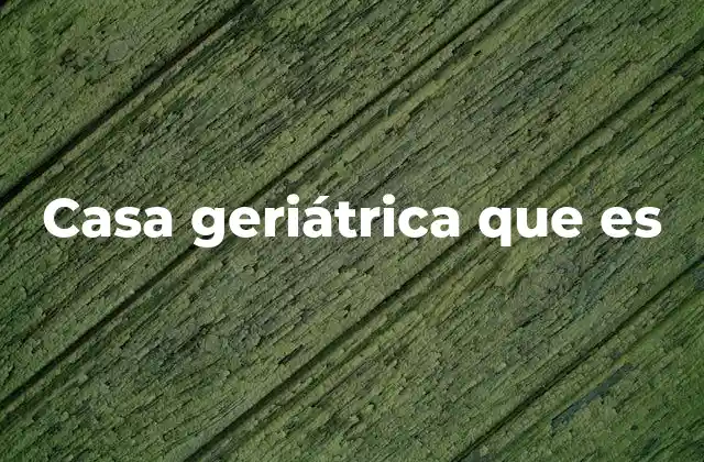 Casa Geriátrica que es