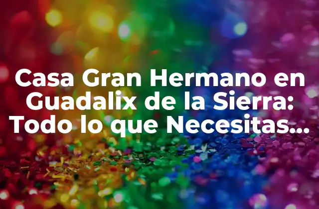 Casa Gran Hermano en Guadalix de la Sierra: Todo Lo que Necesitas Saber