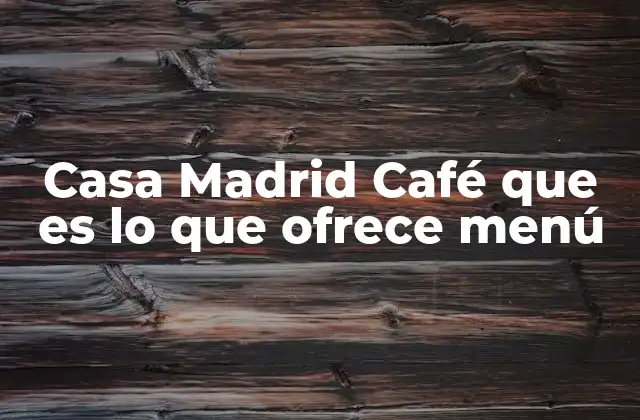 Casa Madrid Café que es Lo que Ofrece Menú