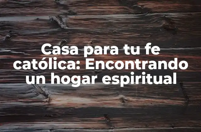 Casa para Tu Fe Católica: Encontrando un Hogar Espiritual