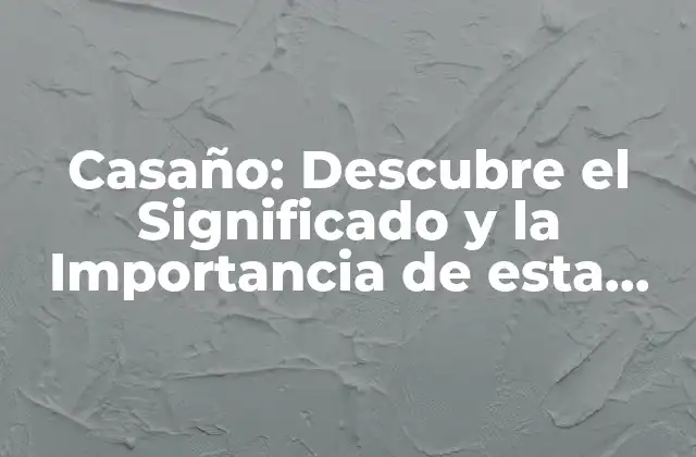 Casaño: Descubre el Significado y la Importancia de Esta Palabra