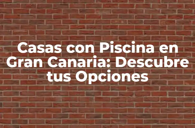 Casas con Piscina en Gran Canaria: Descubre Tus Opciones