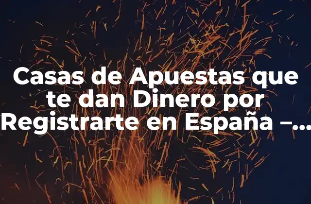 Casas de Apuestas que Te Dan Dinero por Registrarte en España – Guía Completa