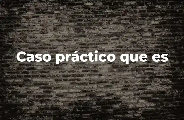 La importancia de los casos prácticos en el aprendizaje