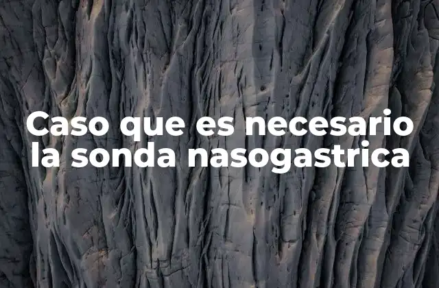 Caso que es Necesario la Sonda Nasogastrica