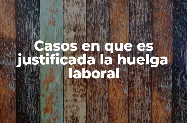 Casos en que es Justificada la Huelga Laboral